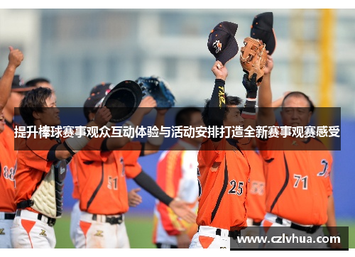 提升棒球赛事观众互动体验与活动安排打造全新赛事观赛感受